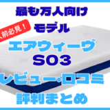 購入前必見！エアウィーヴのマットレス「S03」レビューと口コミまとめ。評判からわかる相性も解説