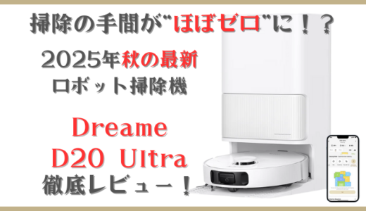 掃除が“ほぼゼロ”に！？最新ロボット掃除機「Dreame D20 Ultra」を本音レビュー。メリット・デメリットも解説
